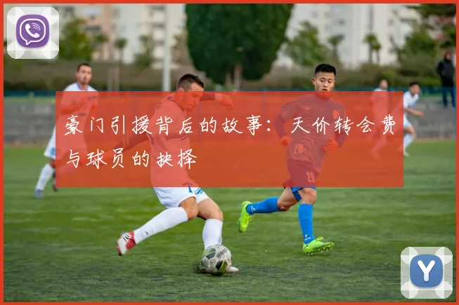 豪门引援背后的故事：天价转会费与球员的抉择