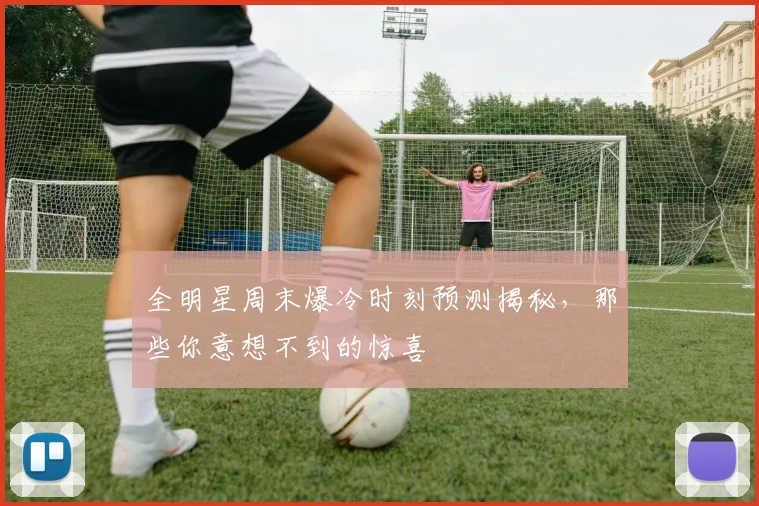 全明星周末爆冷时刻预测揭秘，那些你意想不到的惊喜