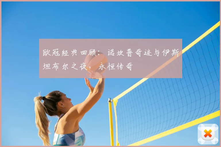 欧冠经典回顾：诺坎普奇迹与伊斯坦布尔之夜，永恒传奇