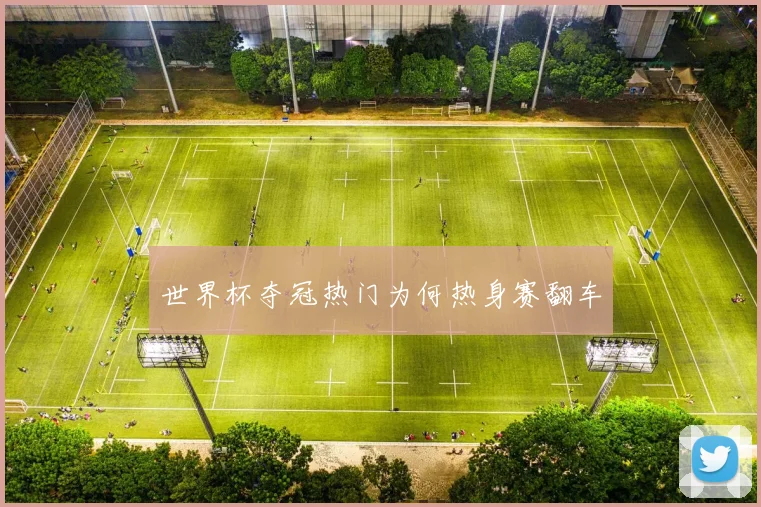 世界杯夺冠热门为何热身赛翻车