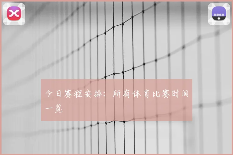 今日赛程安排：所有体育比赛时间一览