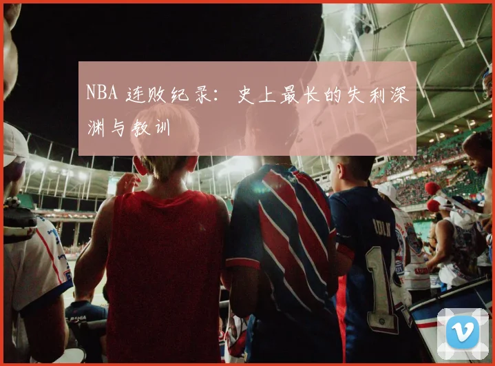 NBA 连败纪录：史上最长的失利深渊与教训