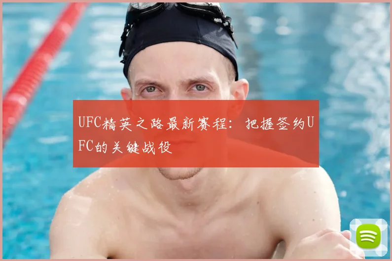 UFC精英之路最新赛程：把握签约UFC的关键战役