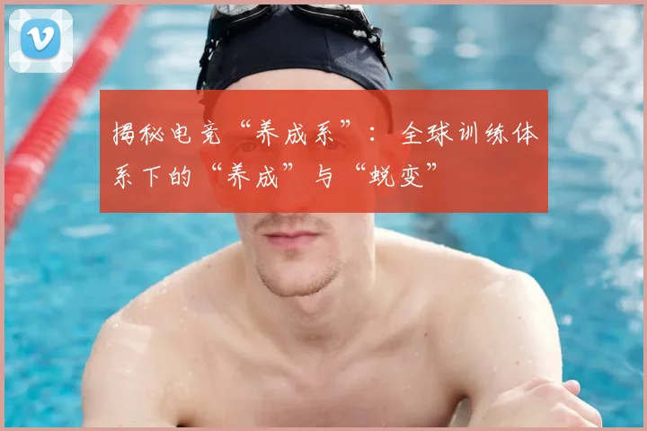 揭秘电竞“养成系”：全球训练体系下的“养成”与“蜕变”