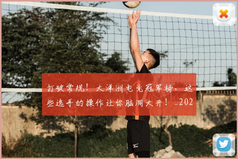 打破常规！大洋洲电竞冠军榜，这些选手的操作让你脑洞大开！_20260526085032