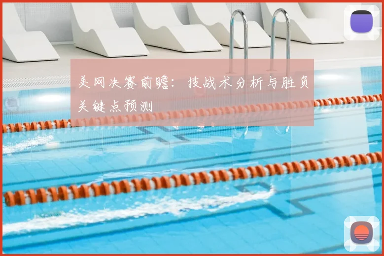 美网决赛前瞻：技战术分析与胜负关键点预测