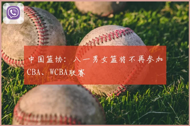中国篮协：八一男女篮将不再参加CBA、WCBA联赛