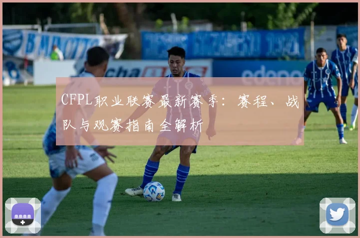 CFPL职业联赛最新赛季：赛程、战队与观赛指南全解析