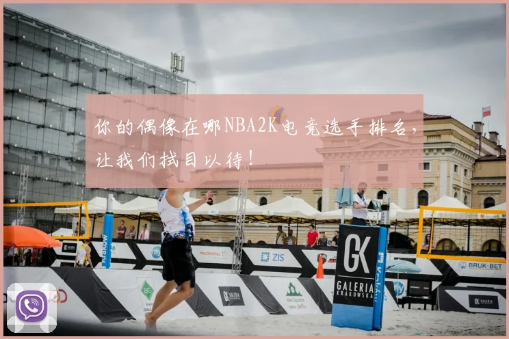 你的偶像在哪NBA2K电竞选手排名，让我们拭目以待！