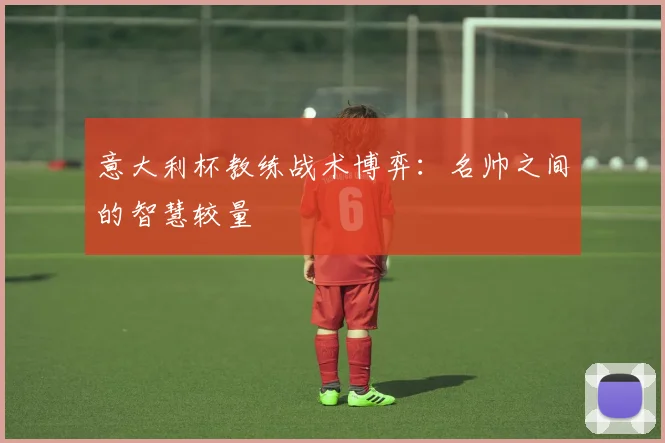 意大利杯教练战术博弈：名帅之间的智慧较量