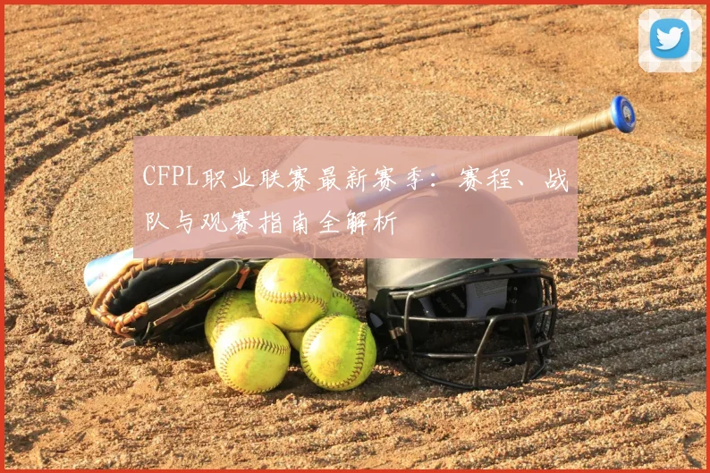 CFPL职业联赛最新赛季：赛程、战队与观赛指南全解析