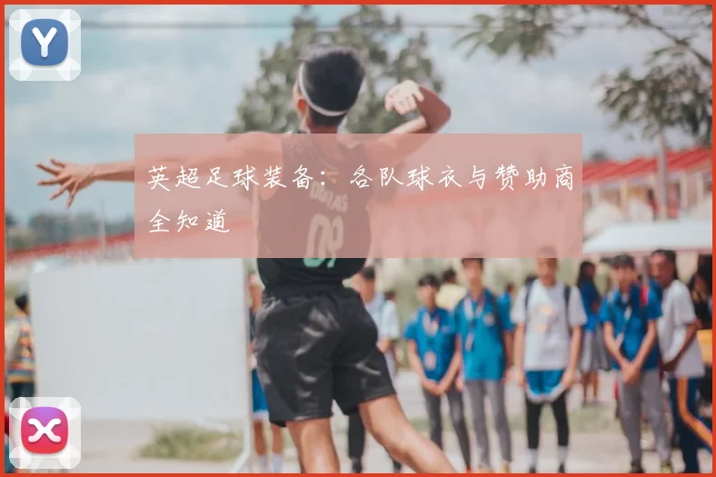 英超足球装备：各队球衣与赞助商全知道