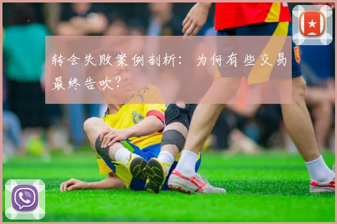 转会失败案例剖析：为何有些交易最终告吹？