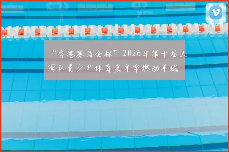 “香港赛马会杯”2026年第十届大湾区青少年体育嘉年华燃动羊城