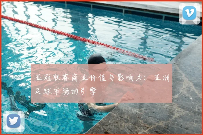 亚冠联赛商业价值与影响力：亚洲足球市场的引擎