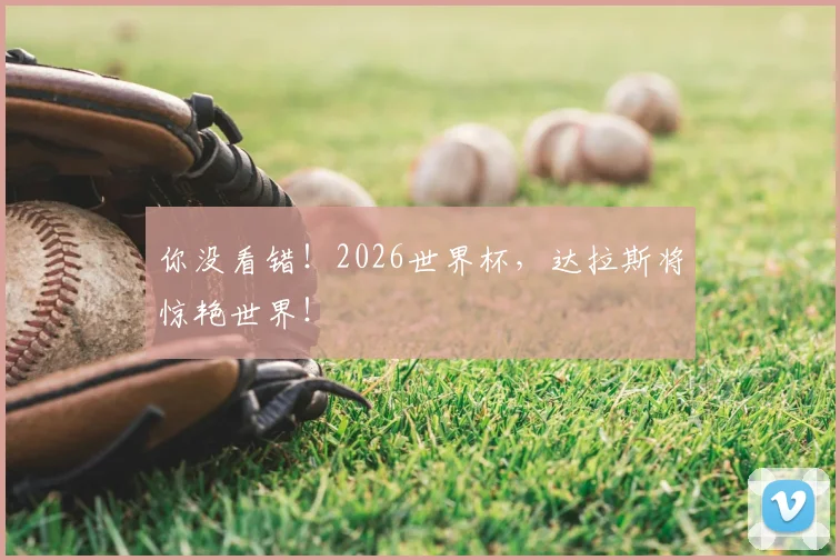 你没看错！2026世界杯，达拉斯将惊艳世界！
