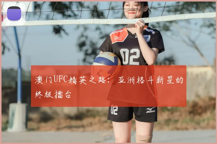 澳门UFC精英之路：亚洲格斗新星的终极擂台