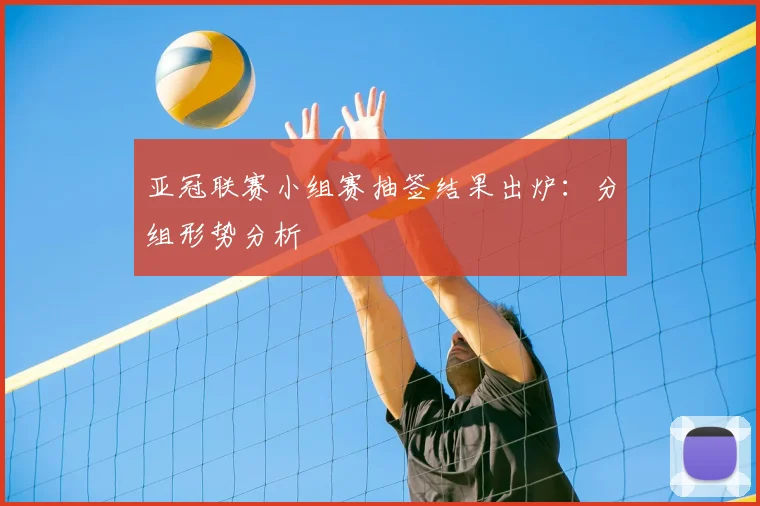 亚冠联赛小组赛抽签结果出炉：分组形势分析