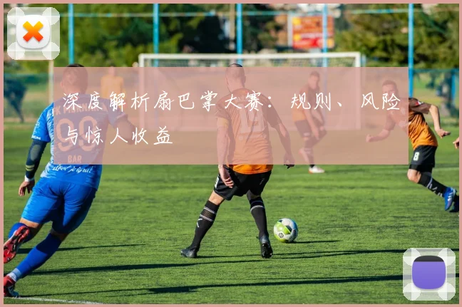 深度解析扇巴掌大赛：规则、风险与惊人收益